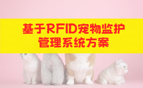 <b>基于RFID芯片+RFID手持终端的宠物监护管理系统方案</b>