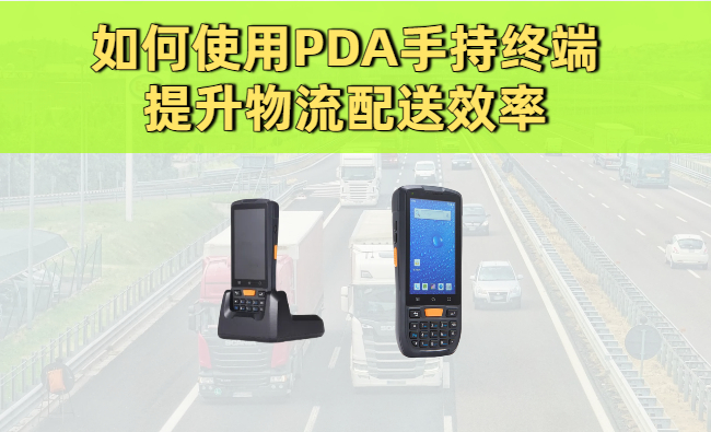 如何使用PDA手持终端提升物流配送效率? 