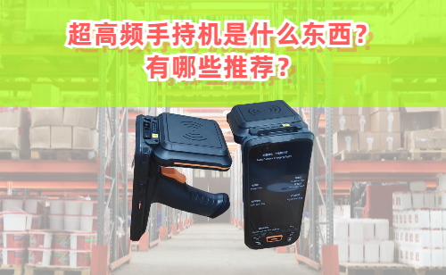超高频手持机是什么东西？超高频手持机有哪些 