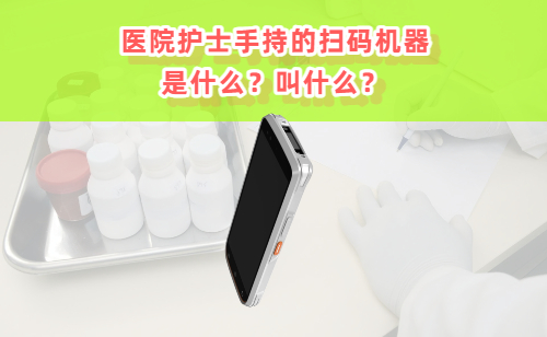 医院护士拿在手上类似手机的扫码机器是什么？ 