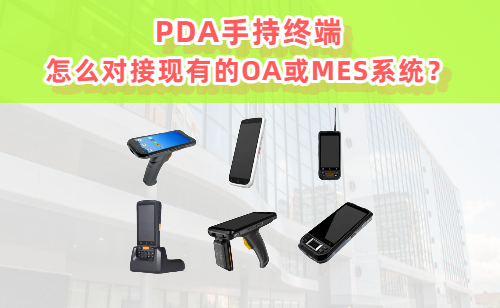 PDA手持终端怎么对接现有的OA或MES系统 