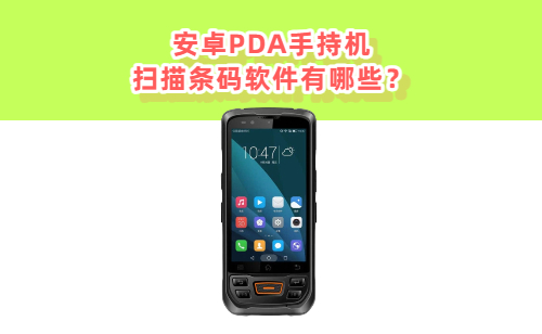安卓PDA手持机的扫描条码软件有哪些？ 