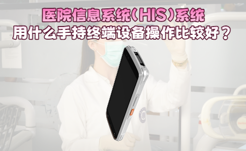 医院信息系统（HIS）用什么手持终端设备操作比 