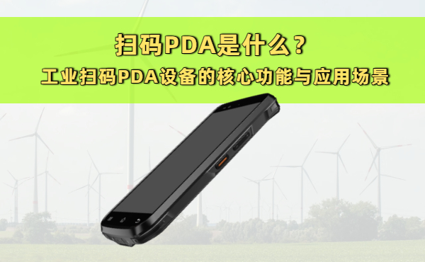 扫码PDA是什么？工业扫码PDA设备的核心功能与应 