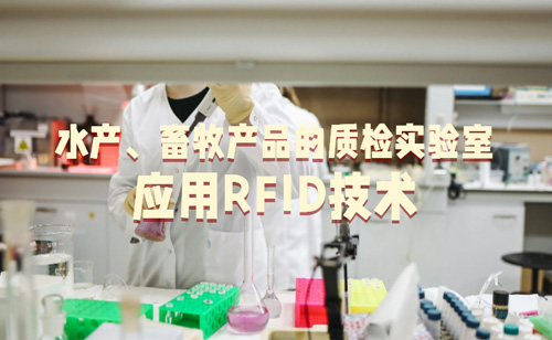 水产畜牧产品的质检实验室应用RFID技术参考建议