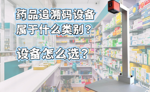 药品溯源一体机属于什么类别?药品追溯码扫码设备怎么选?