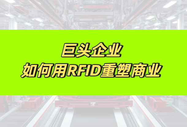 RFID势在必行：行业巨头如何重塑商业、物流与制造业的未来(图1)