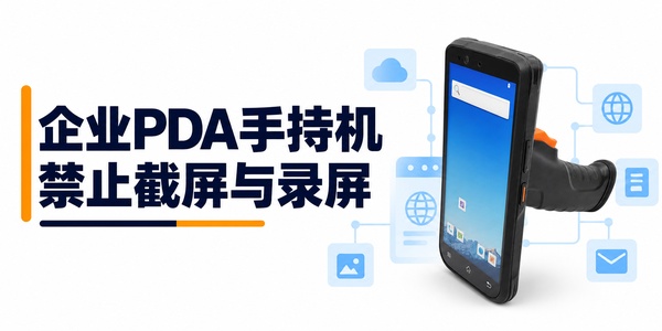 企业PDA手持机能禁止截屏和录屏吗？需要做哪些限制？