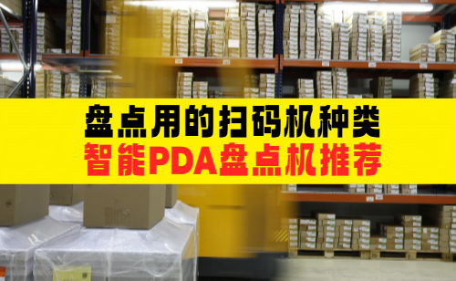 盘点用的扫码机有哪些?这几款智能PDA盘点机值得入手!
