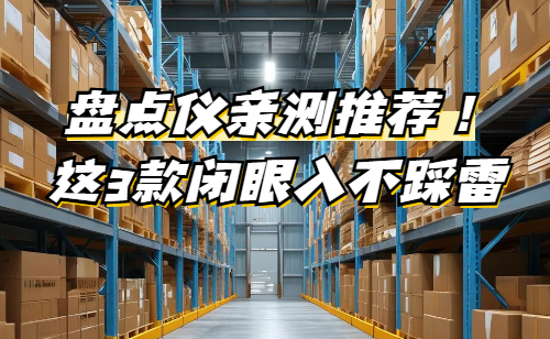 盘点仪有哪些？盘点仪种类详解：按功能亲测推荐