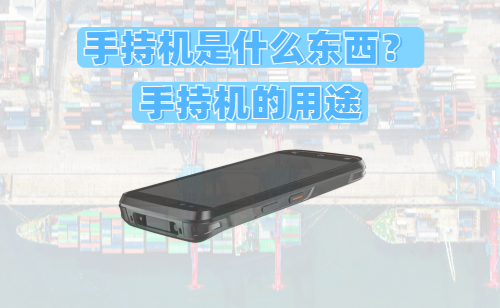 手持机的定义与用途:手持机是什么东西,干什么用的?