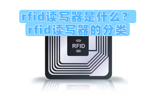 rfid读写器是什么？rfid读写器的分类详解