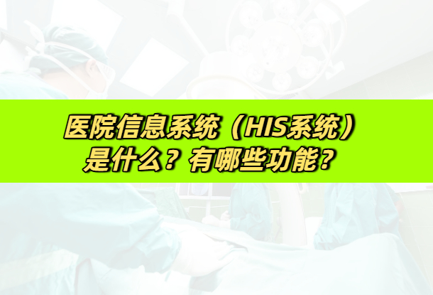 医院信息系统（HIS系统）是什么？有哪些功能？(图1)